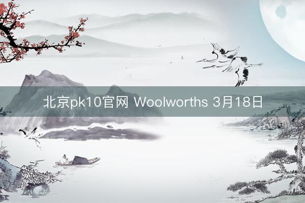 北京pk10官网 Woolworths 3月18日