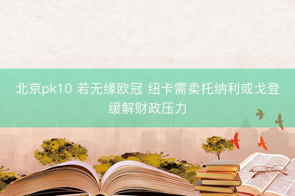 北京pk10 若无缘欧冠 纽卡需卖托纳利或戈登缓解财政压力