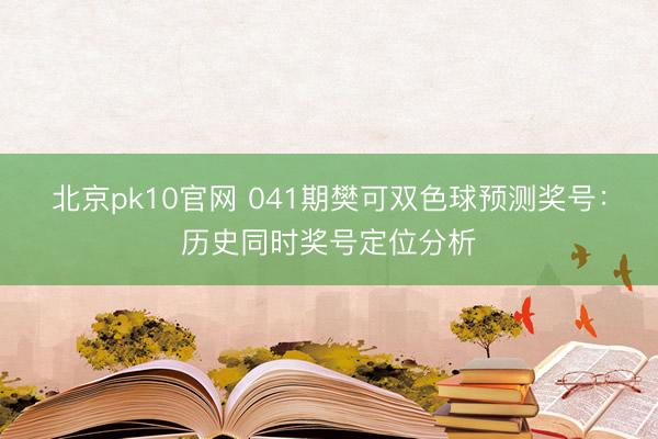 北京pk10官网 041期樊可双色球预测奖号：历史同时奖号定位分析